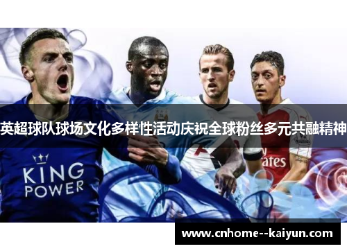英超球队球场文化多样性活动庆祝全球粉丝多元共融精神