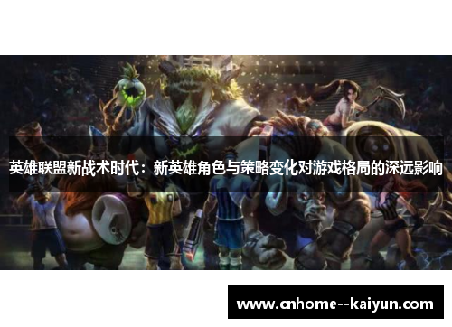 英雄联盟新战术时代：新英雄角色与策略变化对游戏格局的深远影响