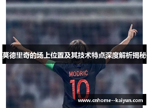 莫德里奇的场上位置及其技术特点深度解析揭秘 莫德里奇的场上位置及其技术特点深度解析揭秘