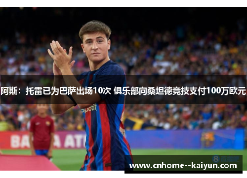 阿斯：托雷已为巴萨出场10次 俱乐部向桑坦德竞技支付100万欧元