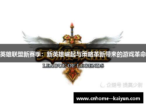 英雄联盟新赛季:新英雄崛起与策略革新带来的游戏革命 英雄联盟新赛季:新英雄崛起与策略革新带来的游戏革命