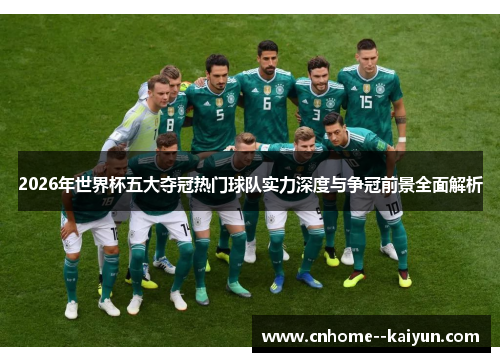 2026年世界杯五大夺冠热门球队实力深度与争冠前景全面解析