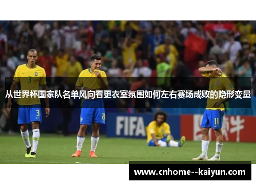 从世界杯国家队名单风向看更衣室氛围如何左右赛场成败的隐形变量