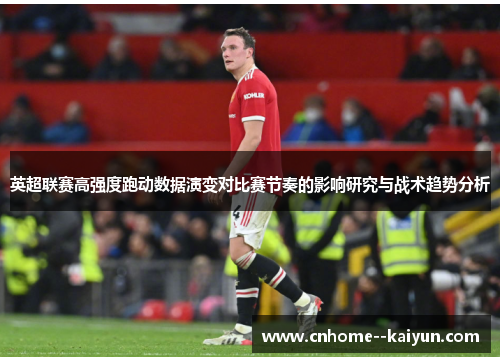 英超联赛高强度跑动数据演变对比赛节奏的影响研究与战术趋势分析
