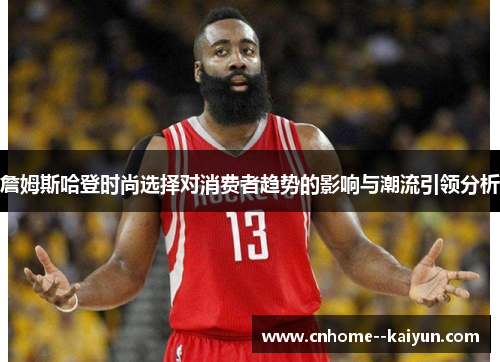 詹姆斯哈登时尚选择对消费者趋势的影响与潮流引领分析