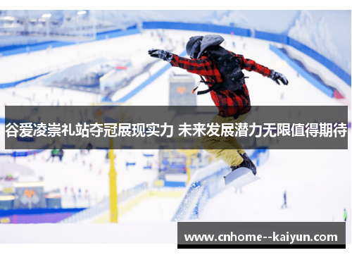 谷爱凌崇礼站夺冠展现实力 未来发展潜力无限值得期待