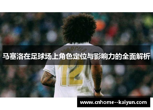 马塞洛在足球场上角色定位与影响力的全面解析