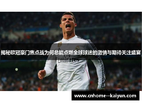 揭秘欧冠豪门焦点战为何总能点燃全球球迷的激情与期待关注盛宴