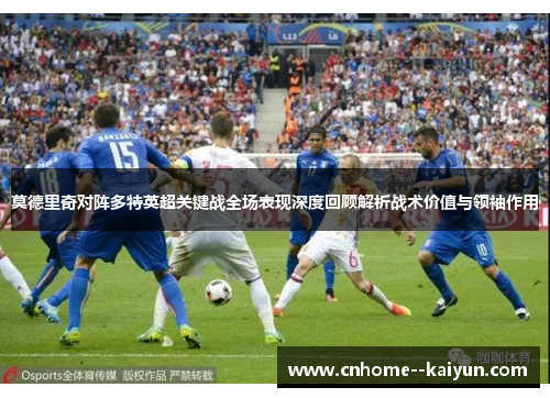 莫德里奇对阵多特英超关键战全场表现深度回顾解析战术价值与领袖作用