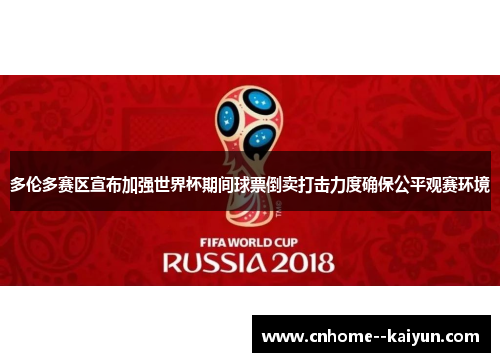 多伦多赛区宣布加强世界杯期间球票倒卖打击力度确保公平观赛环境