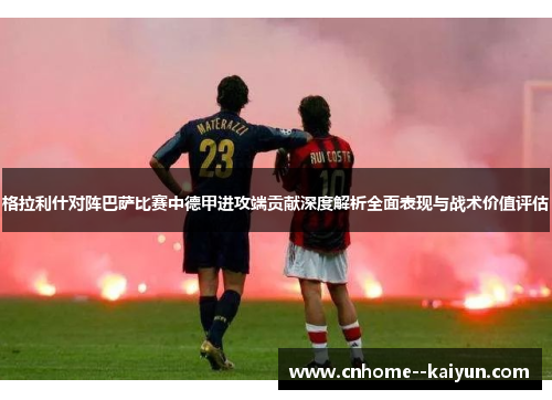 格拉利什对阵巴萨比赛中德甲进攻端贡献深度解析全面表现与战术价值评估 格拉利什对阵巴萨比赛中德甲进攻端贡献深度解析全面表现与战术价值评估